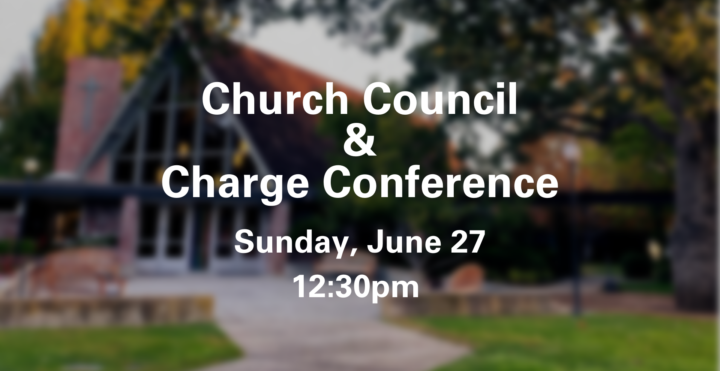 Church Council & Charge Conference Sunday June 27 12:30pm