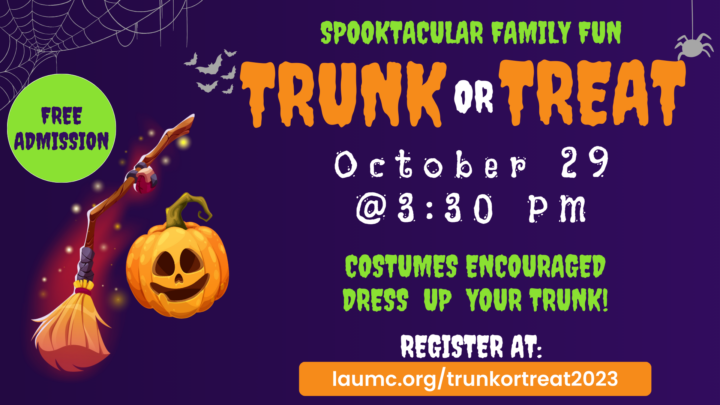 Spooktacular Family Fun
Trunk or Treat October 29 at 3:30 pm. Costumes Encouraged. Dress up your trunk. Register at LAUMC.org/trunkortreat2023