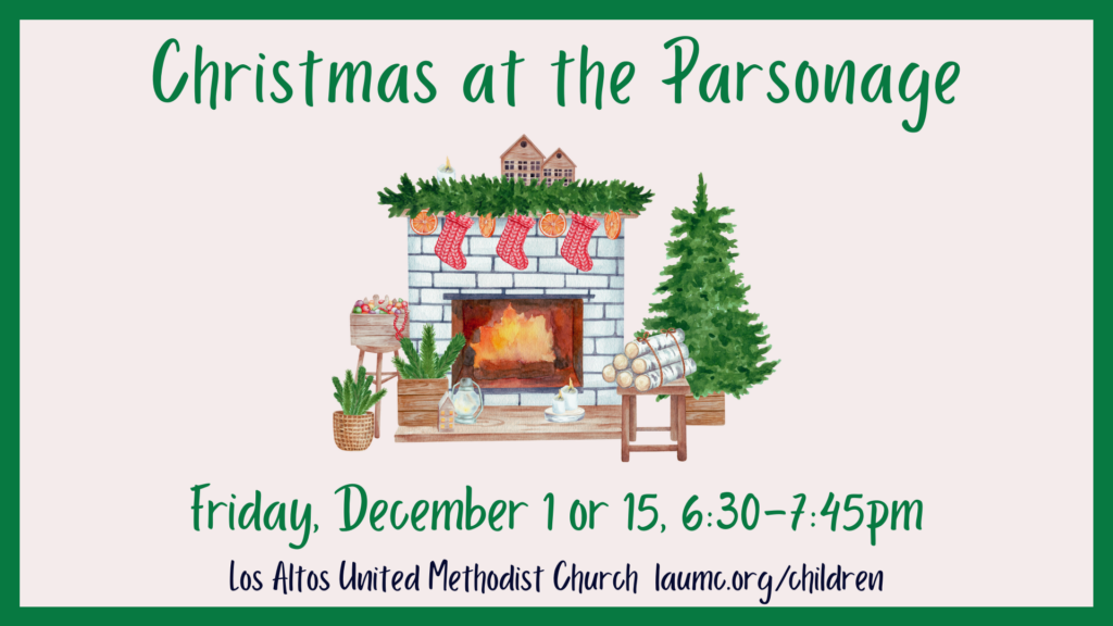 Christmas at the Parsonage. Friday, December 1 or 15, 2023, 6:30-7:45 pm. Los Altos United Methodist Church. laumc.org/children (cartoon picture of Christmas Tree and Fireplace)