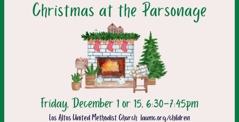 Christmas at the Parsonage. Friday, December 1 or 15, 2023, 6:30-7:45 pm. Los Altos United Methodist Church. laumc.org/children (cartoon picture of Christmas Tree and Fireplace)