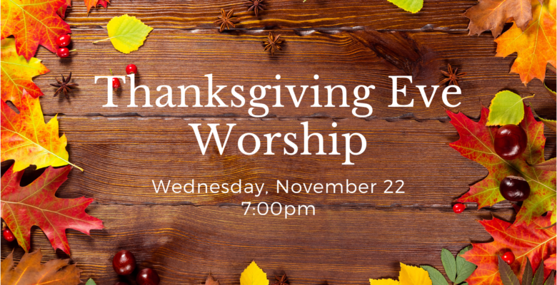 Thanksgiving Eve Worship. Wednesday, November 22 at 7:00 pm (wood background with fall leaves photo)