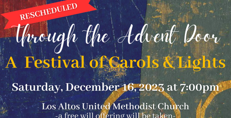 RESCHEDULED Through the Advent Door. A Festival of Carols & Lights. Saturday, December 16, 2023 at 7:00 pm. Los Altos United Methodist Church. a free will offering will be taken