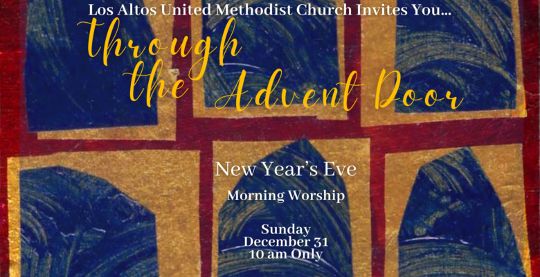 Los Altos United Methodist Church Invites You... Through the Advent Door New Year's Eve: Morning Worship Sunday, December 31 at 10:00 am