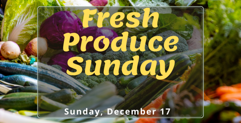 Fresh Produce Sunday Sunday, December 17