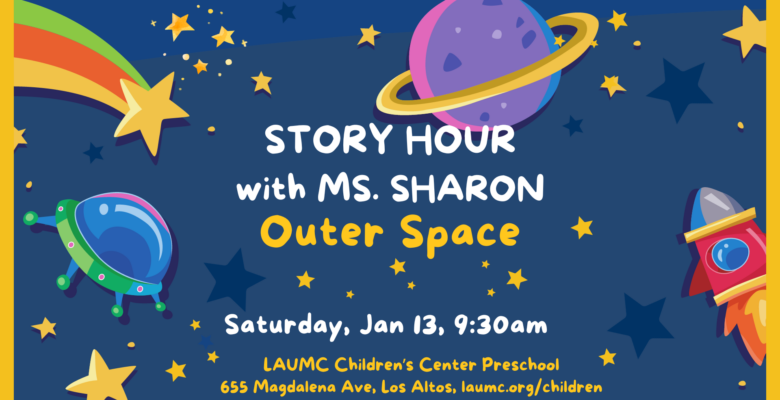 Story Hour with Ms. Sharon Outer Space Saturday, January 13, 9:30 am LAUMC Children's Center Preschool 655 Magdalena, Los Altos, CA laumc.org/children