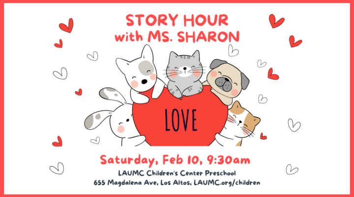 Story Hour with Ms. Sharon: Saturday, February 10, 9:30 am. LOVE. LAUMC Children’s Center Preschool. 655 Magdalena Ave, Los Altos, LAUMC.org/children