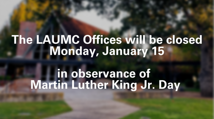 The LAUMC Offices will be closed Monday, January 15 in observance of MLK Day