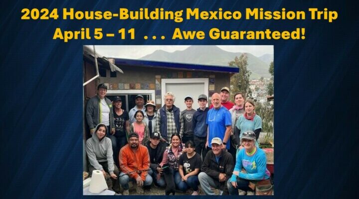 2024 House-Building Mexico Mission Trip April 5-11... Awe Guaranteed!