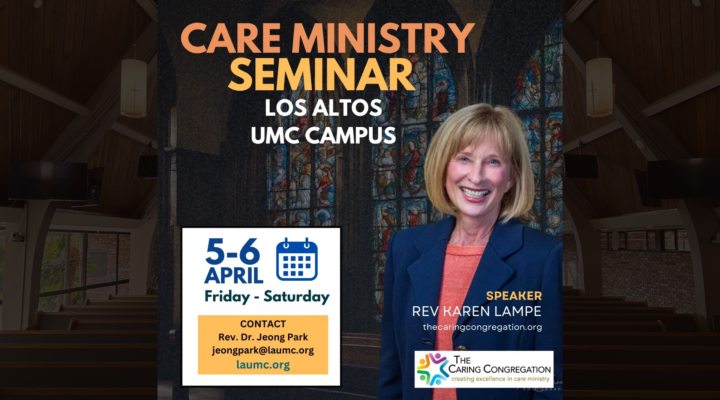 Care Ministry Seminar Los Altos UMC Campus April 5-6, Friday - Saturday Contact Rev. Dr. Jeong Park jeongpark@laumc.org LAUMC.org Speaker Rev. Karen Lampe