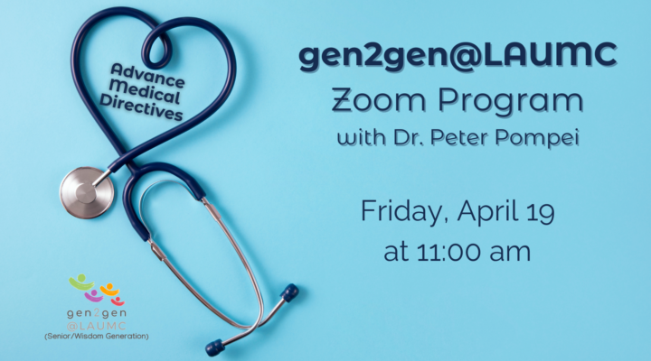 gen2gen@LAUMC Zoom Program with Dr. Peter Pompei Friday, April 19 at 11am... Advance Medical Directives