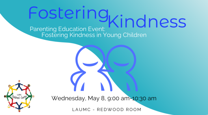 Fostering Kindness Parenting Education Event: Fostering Kindness in Young Children Wednesday, May 8, 9:00 am - 10:30 am LAUMC Redwoodo Room