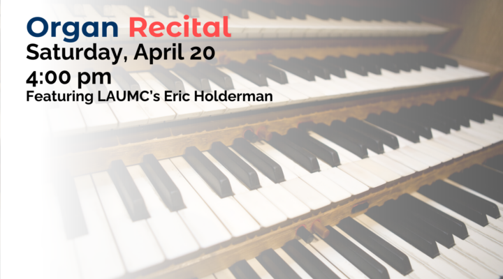 Organ Recital Saturday, April 20 at 4pm Featuring LAUMC's Eric Holderman