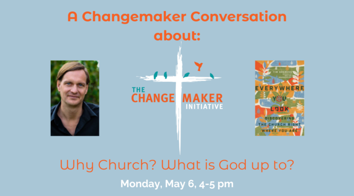 A Changemaker Conversation about: Why Church? What is God up to? Monday, May 6, 4-5pm