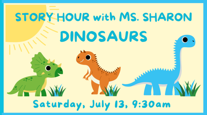 STORY HOUR WITH MS. SHARON - DINOSAURS: Saturday, July 13, 9:30 am